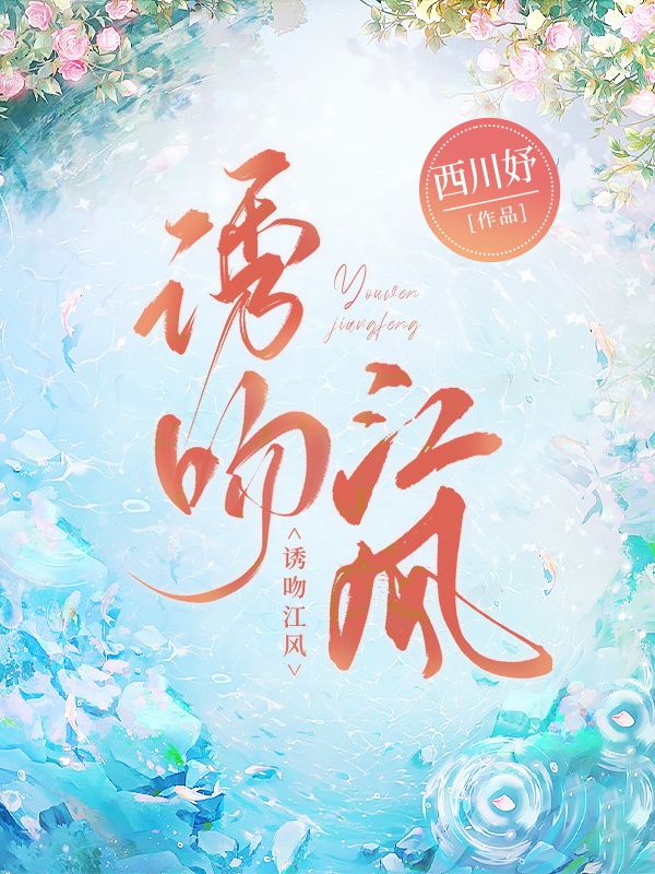 《诱吻江风》免费全文阅读，风芷江与江寄舟的爱情故事，含最终篇章、外篇及续集。
