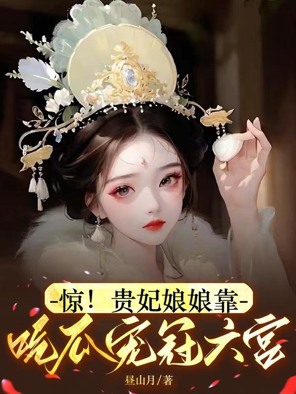 《惊!贵妃娘娘靠吃瓜宠冠六宫》：（敬姝陆瓒）完整版在线免费阅读