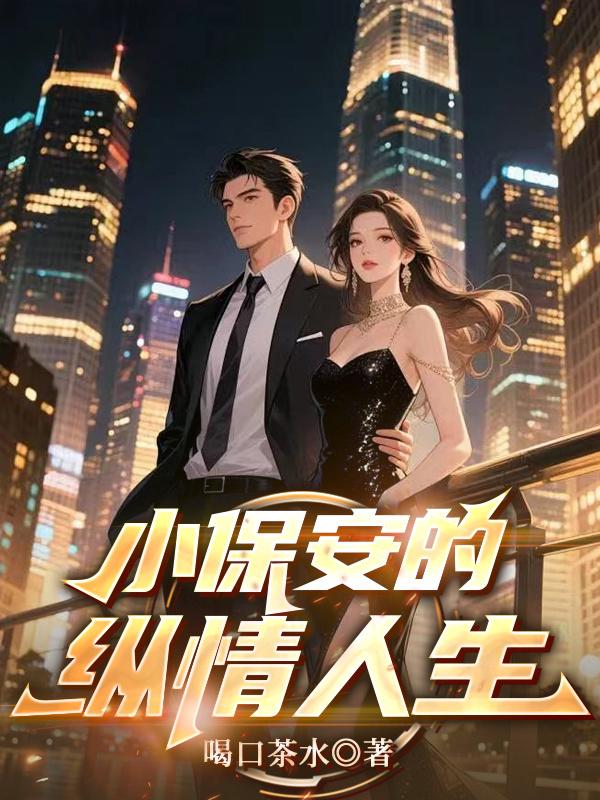 《小保安的纵情人生》最新章节更新：聚焦陈东徐婉晴宿命羁绊 附带姜颂支线（陈东 ,徐婉晴）无删减清爽版畅快读​