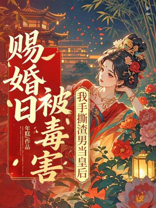 《赐婚日被毒害，我手撕渣男当皇后》续集来袭,搭配早期章节（谢昭宴,花芷柔）读懂情感全貌​