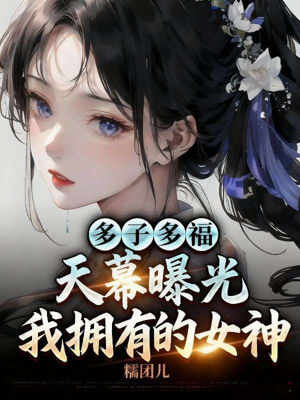 全本小说《多子多福，天幕曝光我拥有的女神》全文免费版(秦牧,萧战天)精彩故事,读最终篇章+外篇+续集