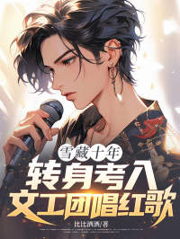 雪藏十年，转身考入文工团唱红歌:完整后续+高光章节合集!无删减内容在线可读,(秦明,陈磊)随时追更,速览主角最终结局