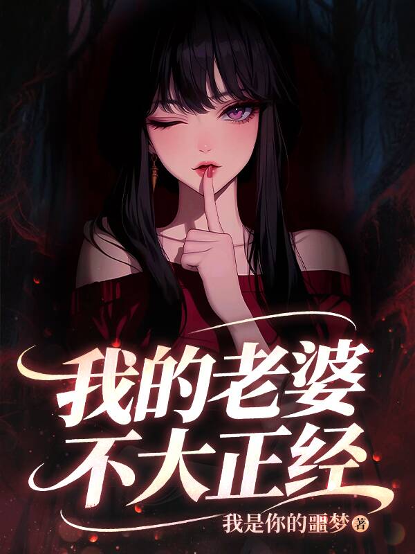 《我的老婆不大正经》精彩剧情 最近更新章节速递（陆见 ,常晓玲）无删减清爽版全本阅读​