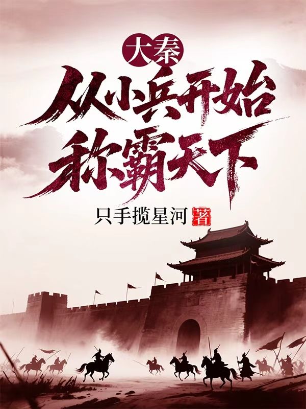 高口碑!《大秦：从小兵开始称霸天下》小说,全篇在线无广告阅读更顺畅,主角（郑麟,李青）的精彩小说