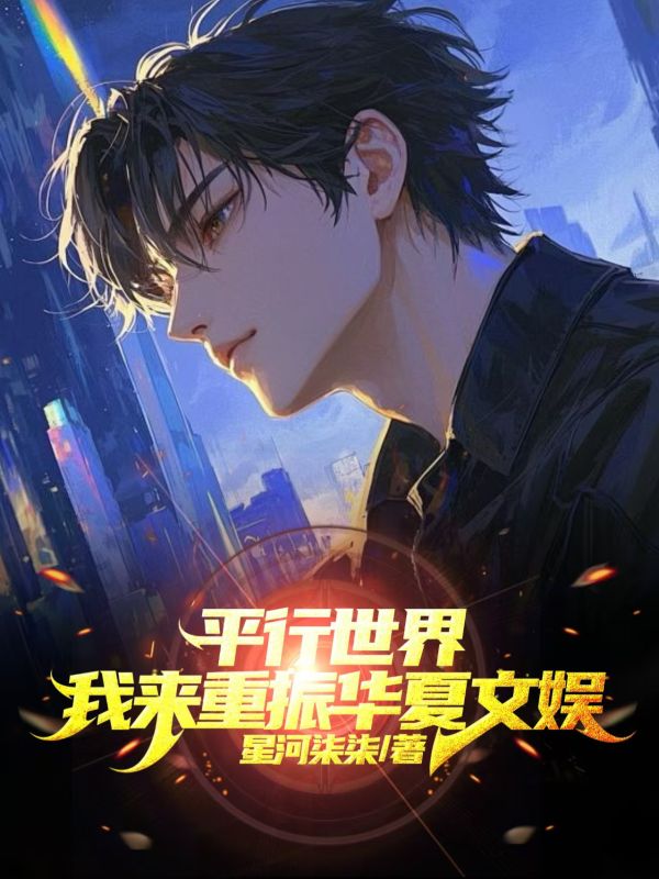 《平行世界，我来重振华夏文娱》热门完结佳作（莫凡,郑凯）免费阅读通道开启+全本随心看​