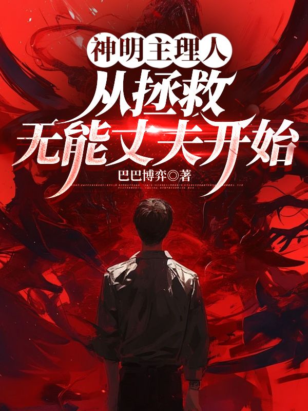 《神明主理人，从拯救无能丈夫开始》精彩剧情 最近更新章节速递（林北）无删减清爽版全本阅读​