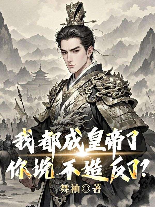 司马照顾梓明小说:全集阅读+在线阅读《我都成皇帝了，你说不造反了》无弹窗全本资源