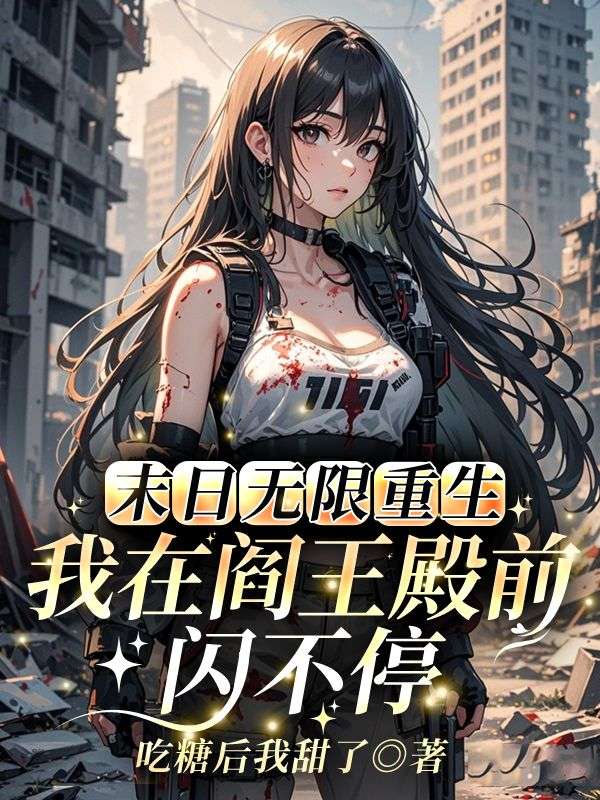 追完林希周玲《末日无限重生，我在阎王殿前闪不停》完结篇终章+特别篇,全内容呈现!