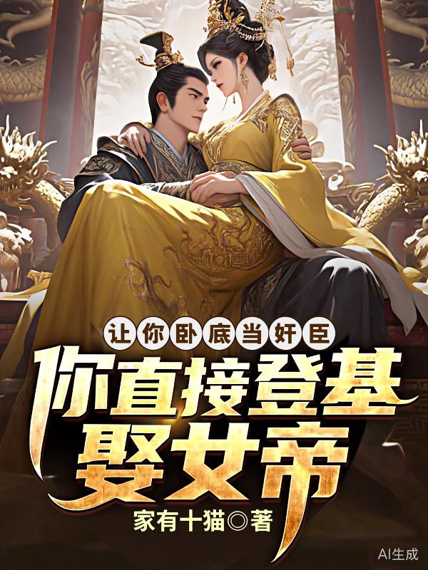 高口碑!《让你卧底当奸臣，你直接登基娶女帝》小说,全篇在线无广告阅读更顺畅,主角（李安,赵灵儿）的精彩小说
