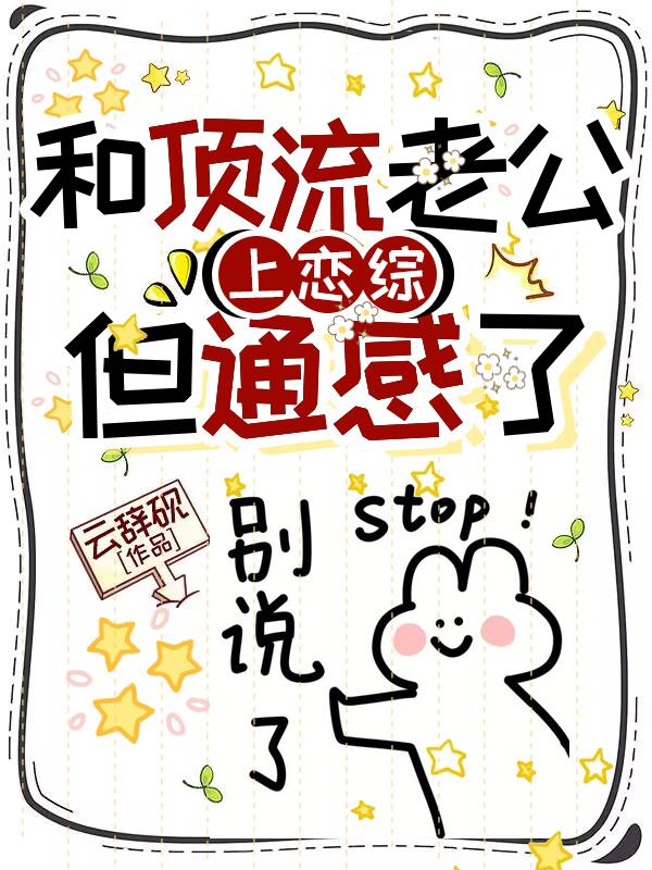 《和顶流老公上恋综，但通感了》本站精选!(叶聆,谢淮舟)小说全文免费版读最终篇章