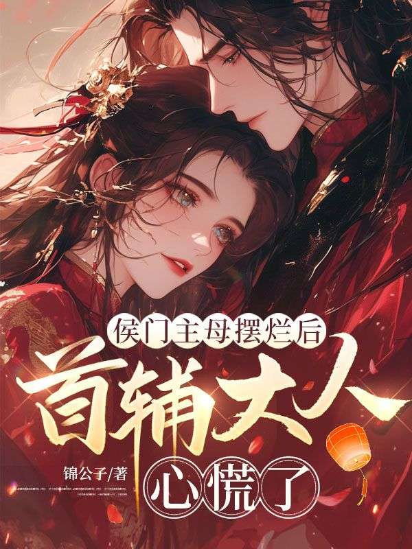 （陆瑶,谢昀）的情感纠葛!《侯门主母摆烂后，首辅大人心慌了》好看全章节小说已完整,即刻开启​