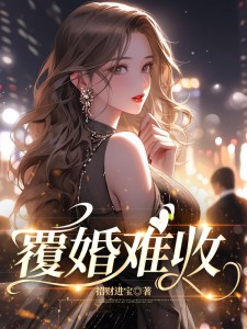 (周淮序,安意):小说 全文免费版阅读最终篇章《覆婚难收》本站精选