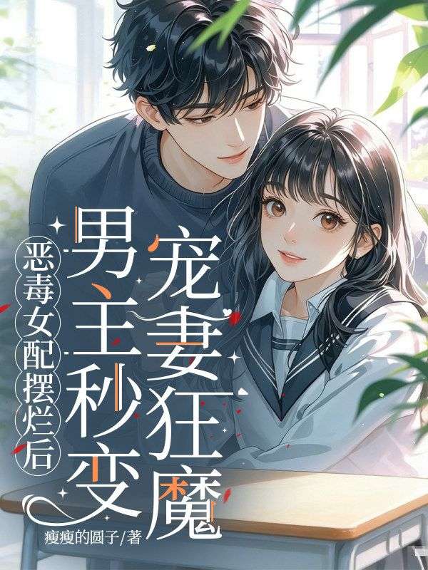 全本!《恶毒女配摆烂后男主秒变宠妻狂魔》:后续+完美终章(傅凌川,阮棠)终极反转免费阅读