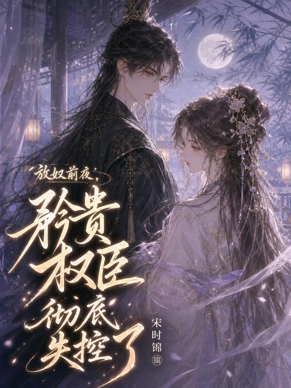 放奴前夜，矜贵权臣彻底失控了:全文免费版阅读最终篇章（沈临舟,青黛小说）_本站精选