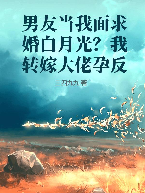 《男友当我面求婚白月光？我转嫁大佬孕反》热门完结小说+全程免费阅读（宋晚棠,周叙白）错过再等系列​