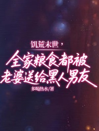 《饥荒末世，全家粮食都被老婆送给黑人男友》:孟易江莹莹续集来袭，搭配早期章节,读懂情感全貌​