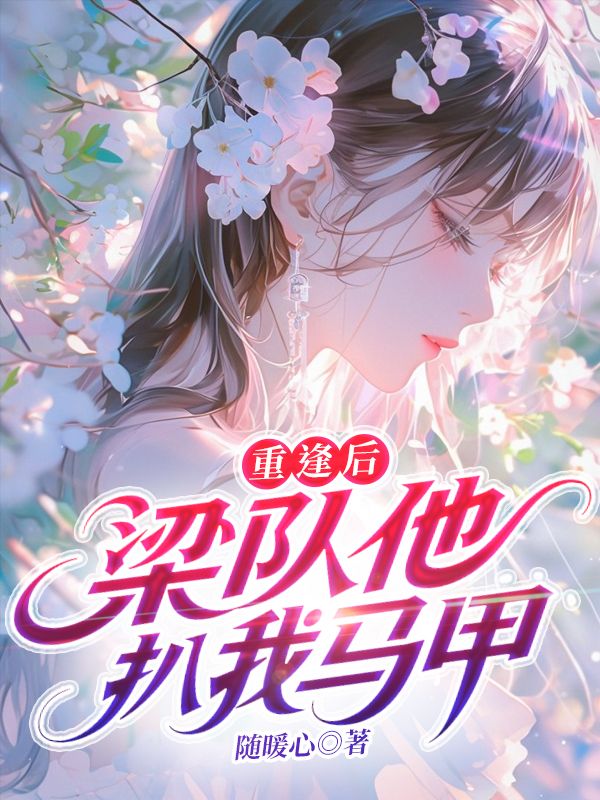 《重逢后，梁队他扒我马甲》:纪然梁砚修初完结篇最终篇章,全文畅享阅读无阻碍​