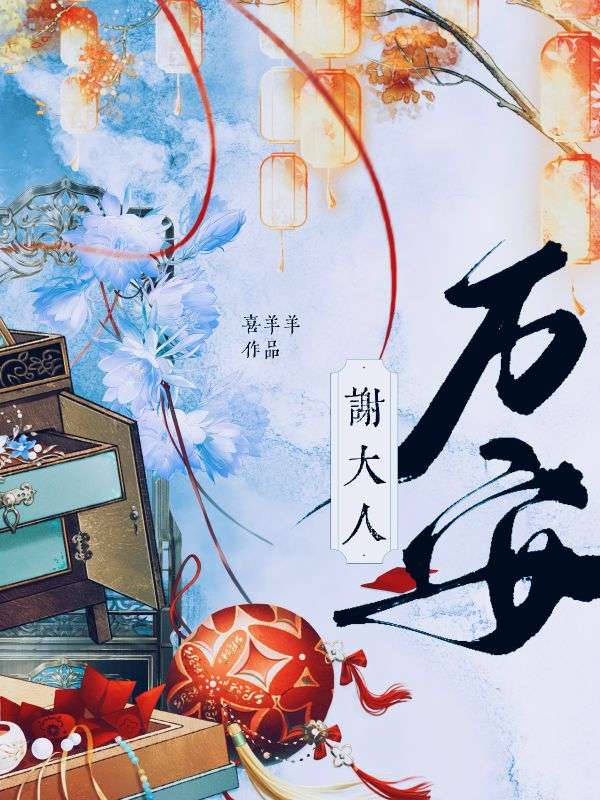 《谢大人万安》全文无删减精彩阅读!解锁主角爱恨纠缠后续发展（谢池傅窈）提前知晓最终结局,支持在线免费读