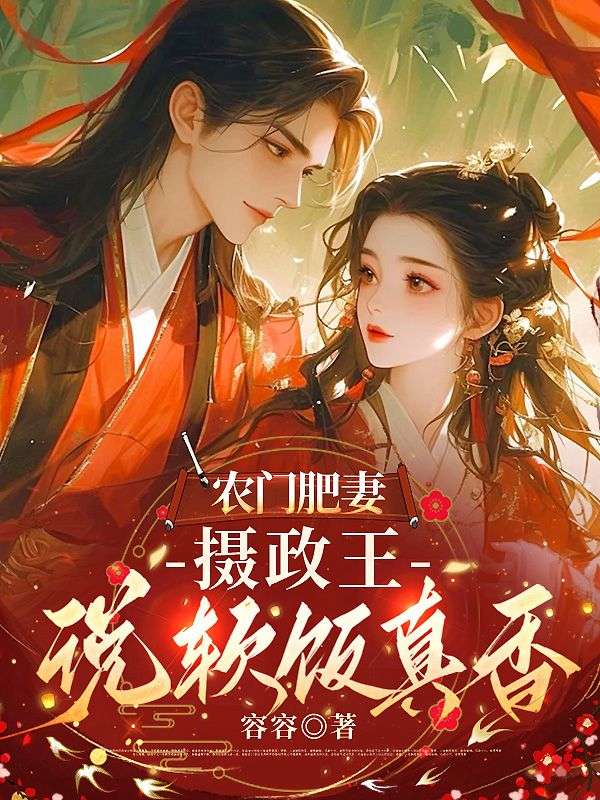 秦芷慕怀风:全本小说后续+完美终章《农门肥妻：摄政王说软饭真香》终极反转免费读