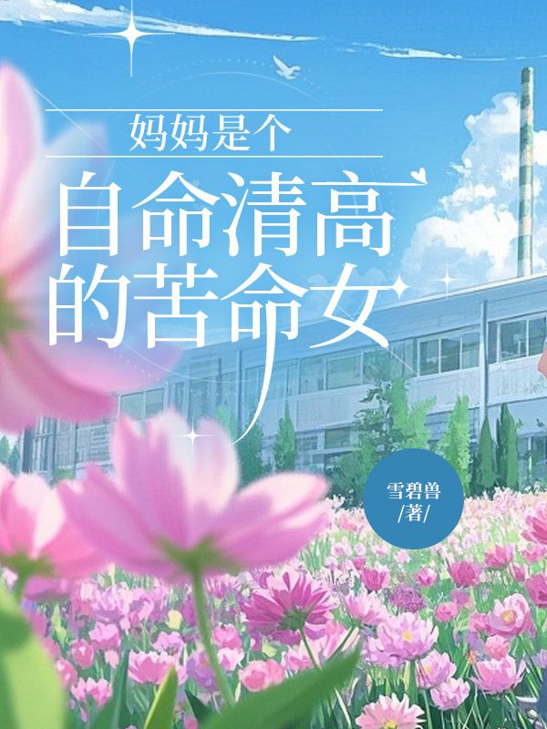 《妈妈是个自命清高的苦命女》:楚笑笑夏芸完结篇终章 + 特别篇,解锁未说尽的故事​