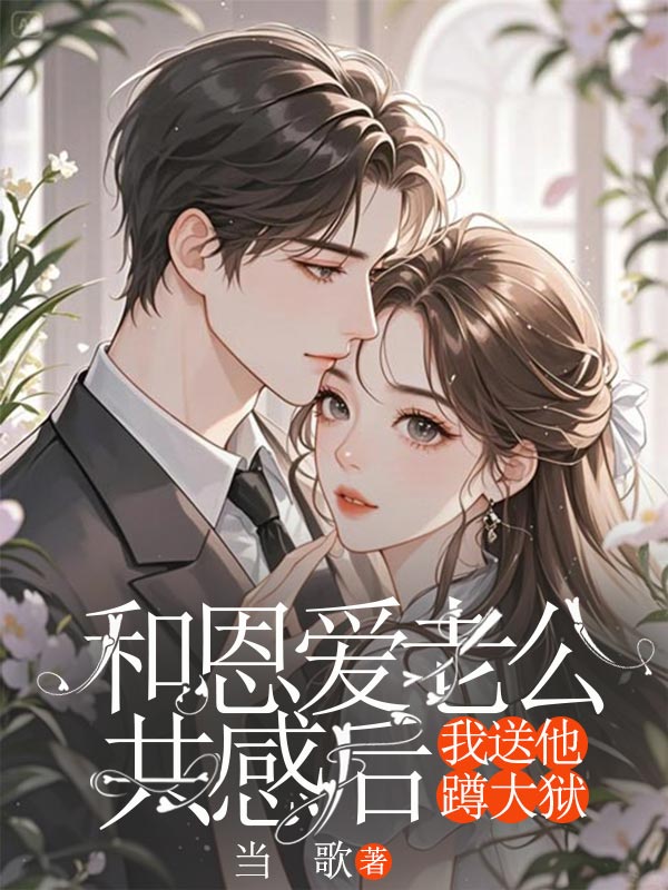 《和恩爱老公共感后，我送他蹲大狱》:江辰苏映续集来袭,搭配早期章节,读懂情感全貌​