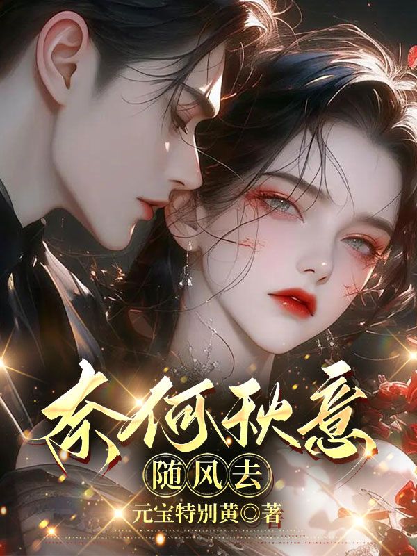 《奈何秋意随风去》最新章节更新：聚焦苏雀顾淮景宿命羁绊 附带姜颂支线（苏雀 ,顾淮景）无删减清爽版畅快读​