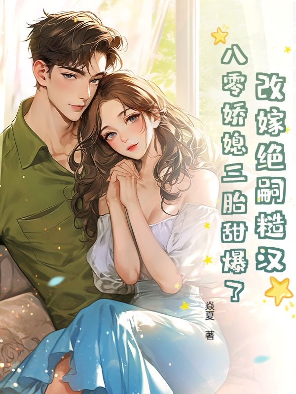 《改嫁绝嗣糙汉，八零娇媳三胎甜爆了》:热门完结小说+免费阅读不收费（舒梨,陆铭州） 全本剧情即刻畅享​