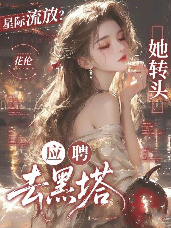  星际流放？她转头应聘去黑塔结局!沈幼薇沈雪柔完结篇终章 《星际流放？她转头应聘去黑塔》特别篇​