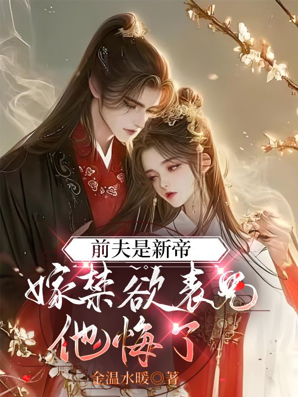全本小说《前夫是新帝，嫁禁欲表兄他悔了》:后续+完美终章+终极反转（姜蕴谢枭）免费版阅读