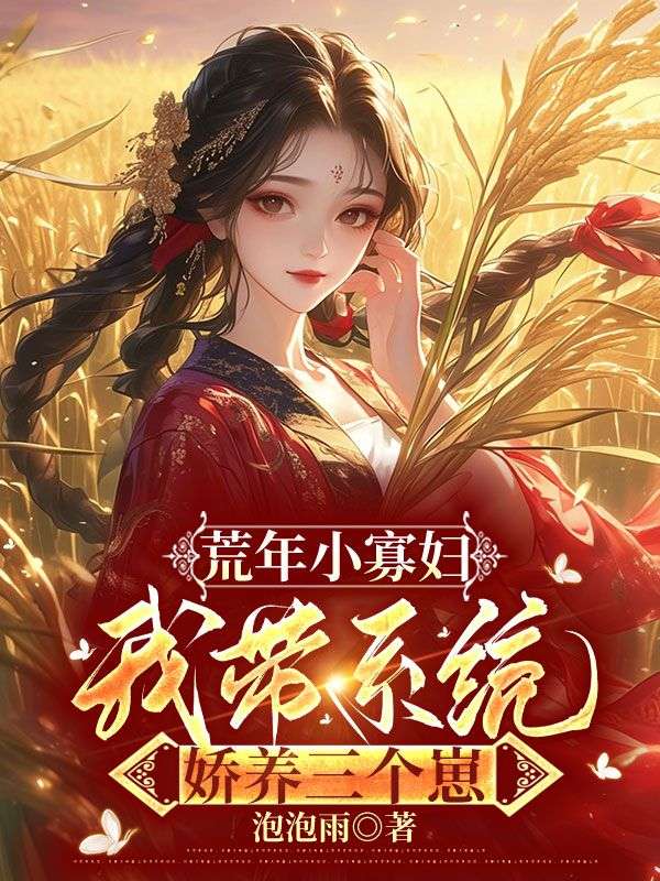 《荒年小寡妇，我带系统娇养三个崽》完本无删减免费读!纯净阅读模式,无多余插件（叶尖尖吴大狗）轻松获取主角完整故事线