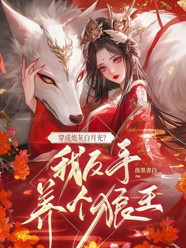 《穿成炮灰白月光？我反手养个狼王》全文无删减精彩阅读!解锁主角爱恨纠缠后续发展（瞿明月祁洛宸）提前知晓最终结局,支持在线免费读