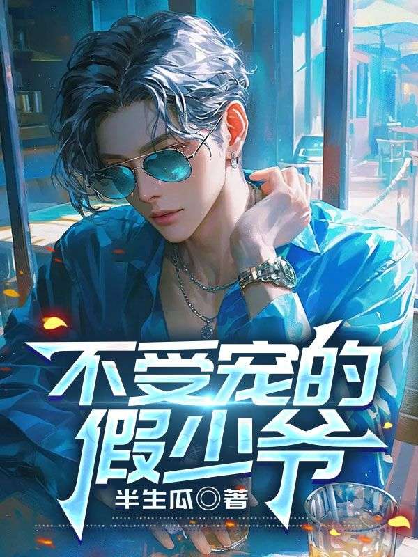 《不受宠的假少爷》最新章节更新：聚焦顾星沉顾霄宿命羁绊 附带姜颂支线（顾星沉 ,顾霄）无删减清爽版畅快读​