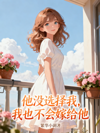 《他没选择我，我也不会嫁给他》最新章节更新：聚焦江辰安然宿命羁绊 附带姜颂支线（江辰 ,安然）无删减清爽版畅快读​