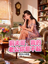 书荒救星!《前夫哥，我的老公你惹不起》终章可读：陈浩蒋柔圆满结局畅享动人故事