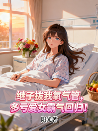 《继子拔我氧气管，多亏爱女霸气回归》精彩章节（陈浩孙慧兰续集）串联情感过往与新章​！