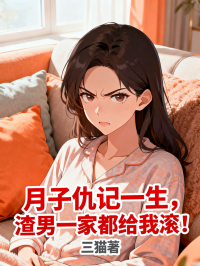 《月子仇记一生，渣男一家都给我滚》热门完结小说+全程免费阅读（陈浩,林晚）错过再等系列​