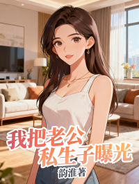 完结热门!《我把老公私生子曝光》无套路免费阅读（江博文,周哲）全本剧情一次看够​