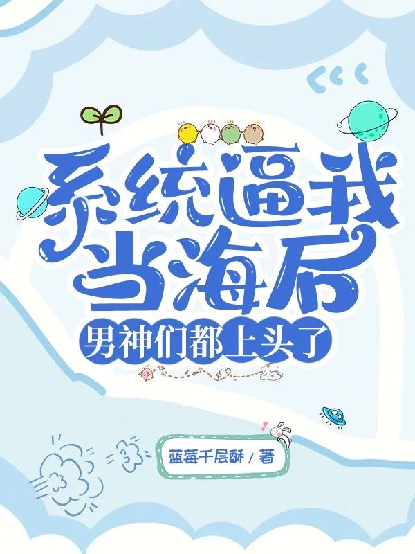 《系统逼我当海后，男神们都上头了》:江月泠沈慕言林霏霏续集来袭,搭配早期章节,读懂情感全貌​