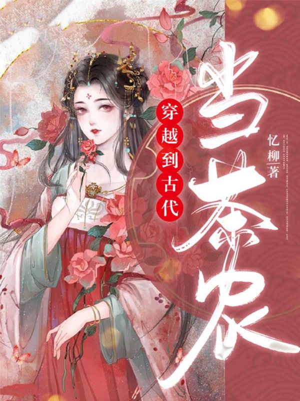 《穿越到古代当茶农》:林潇潇林如海演绎动人故事,好看全章节小说已完整,速来读​