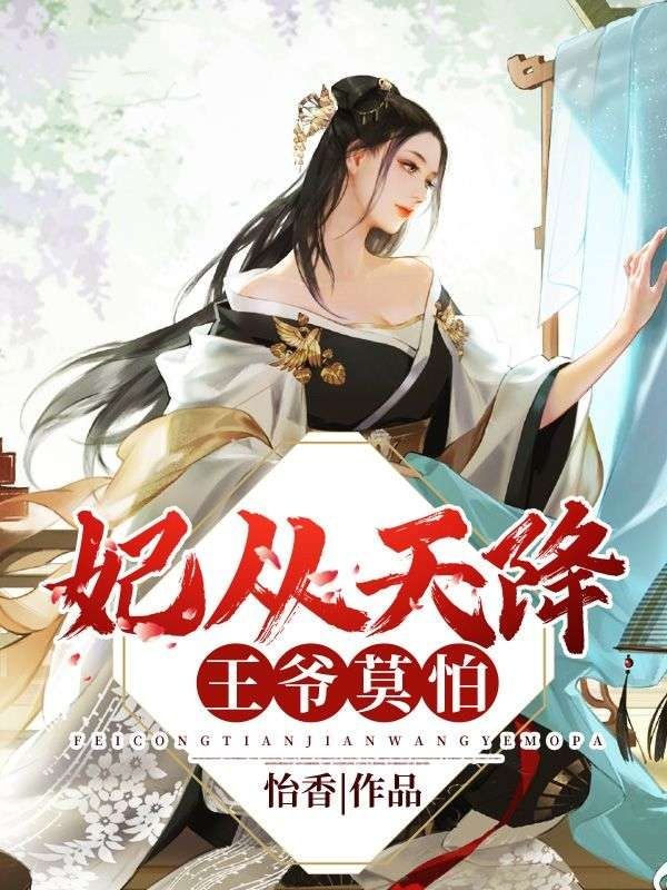 免费读全本!商满星秦玉言:全文免费版看最终篇章《妃从天降：王爷，莫怕》外篇+续集