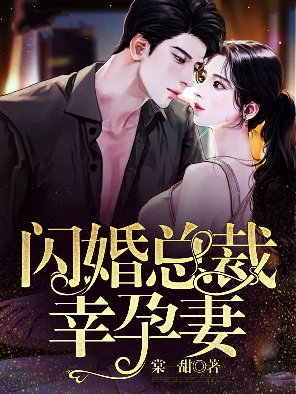 《闪婚总裁幸孕妻》初完结篇最终篇章（戚望舒,傅明博）全文畅享阅读无阻碍​