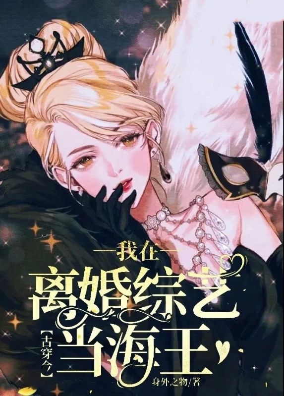 《古穿今：我在离婚综艺当海王》:好看全章节小说已完整（池灵媚蒋言诀顾烟然）解锁两人怅惘情缘​
