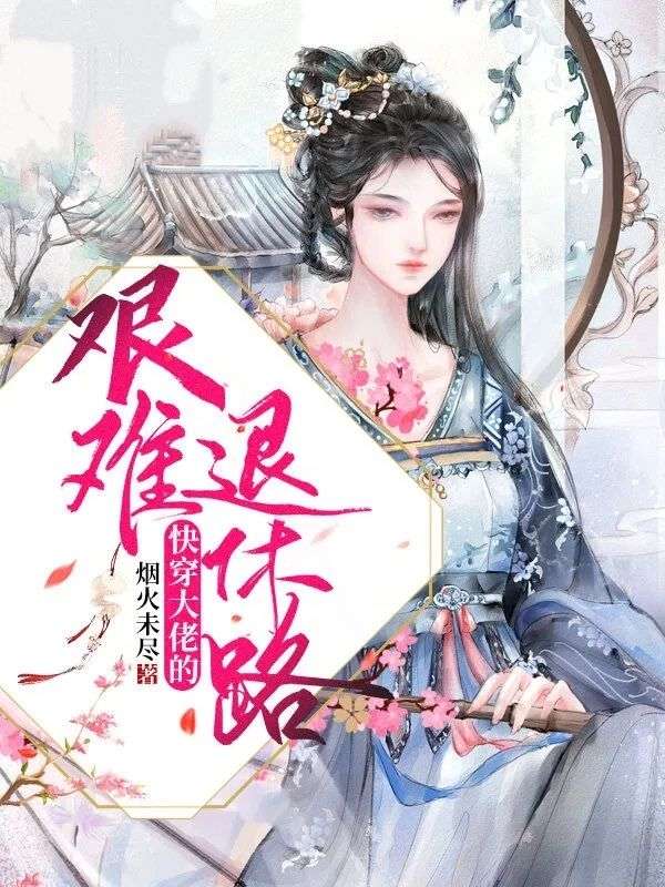 完结热门!《 快穿大佬的艰难退休路》无套路免费阅读（宋予笙,柳儿）全本剧情一次看够​