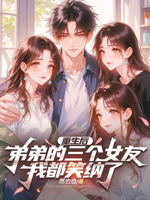 《重生后，弟弟的三个女友我都笑纳了》全文高清精彩阅读（梁婉儿许言）同步更新主角情感线后续进展,完整结局即刻解锁,在线阅读无广告干扰