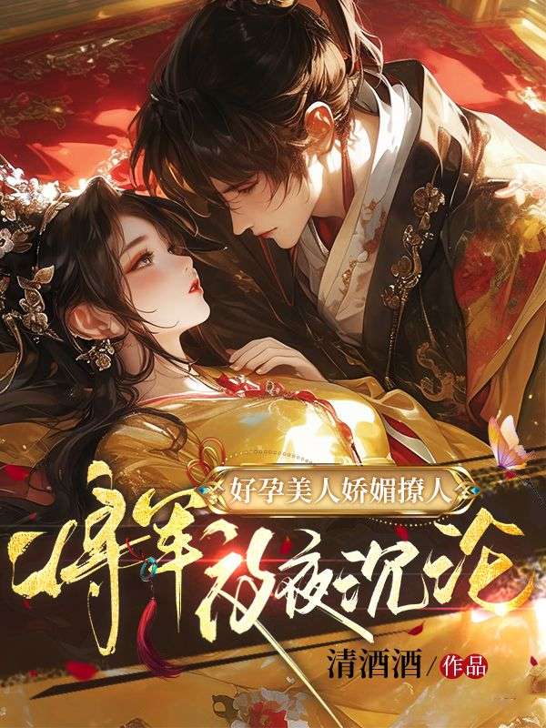 《好孕美人娇媚撩人，将军夜夜沉沦》最新章节更新：聚焦沈清辞裴络宿命羁绊 附带姜颂支线（沈清辞 ,裴络）无删减清爽版畅快读​