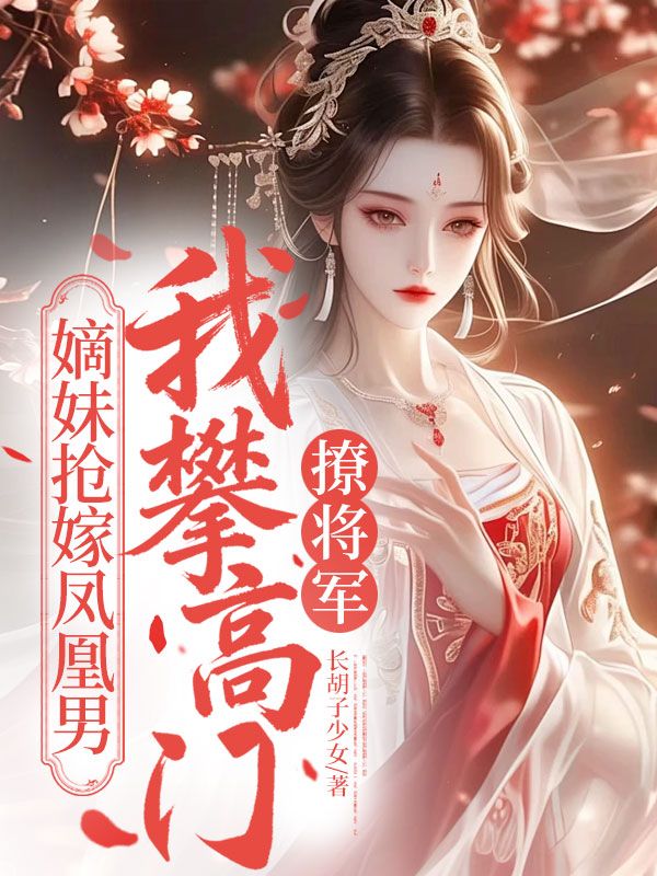极简阅读!《嫡妹抢嫁凤凰男，我攀高门撩将军》终章上线 （裴恙,林忘忧）书荒必看+免费完结​