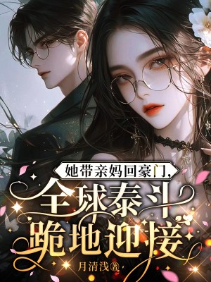 本站精选!苏星若周语嫣小说《 她带亲妈回豪门，全球泰斗跪地迎接》全文免费版读最终篇章