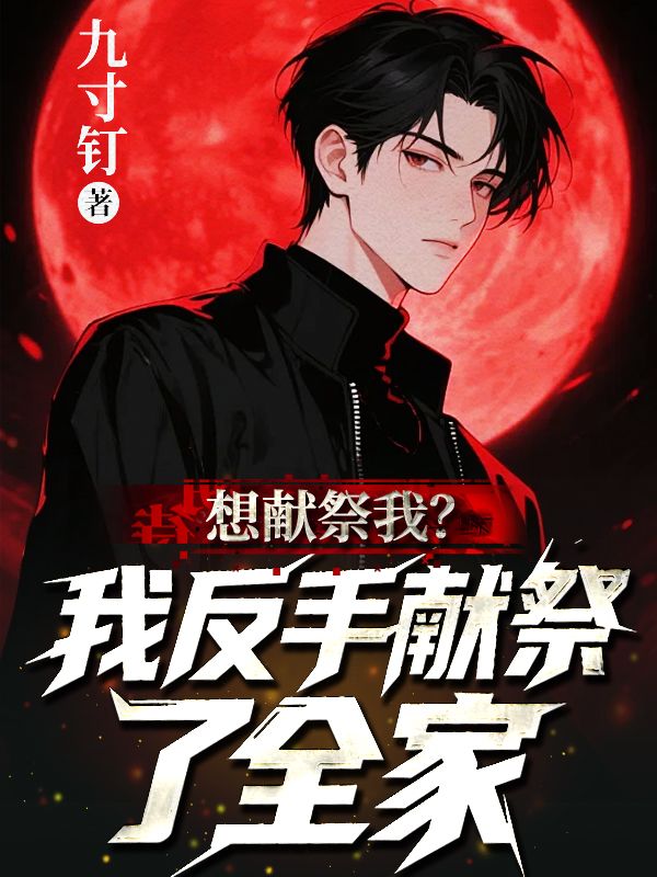 《想献祭我？我反手献祭了全家》完本无删减免费读!纯净阅读模式,轻松获取主角完整故事线