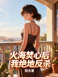 《火海焚心后我绝地反杀》完本无删减免费读!纯净阅读模式,无多余插件（周浩周明轩林晚）轻松获取主角完整故事线