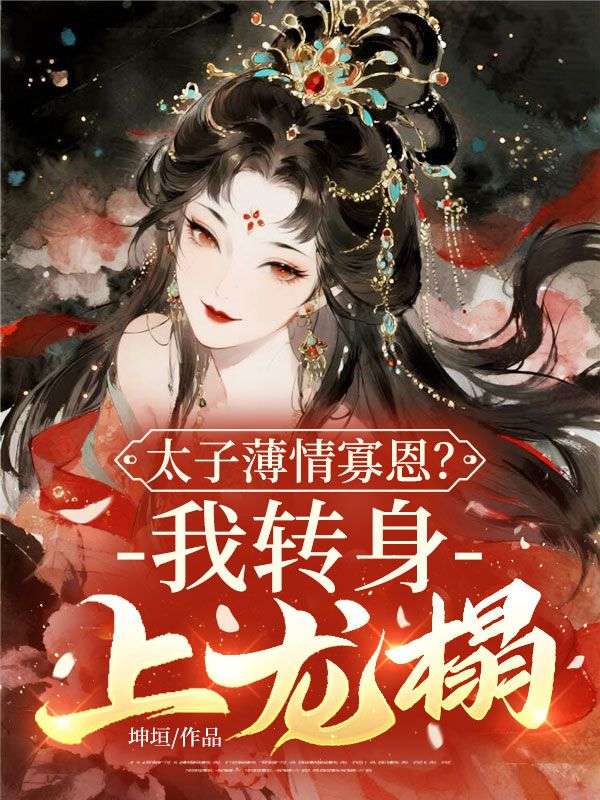 极简阅读!《太子薄情寡恩？我转身，上龙榻》终章上线 （苏芙蕖,秦昭霖）书荒必看+免费完结​